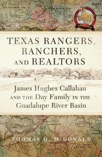 Cover image for Texas Rangers, Ranchers, and Realtors: James Hughes Callahan and the Day Family in the Guadalupe River Basin