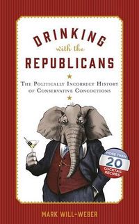 Cover image for Drinking with the Republicans: The Politically Incorrect History of Conservative Concoctions