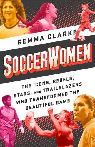 Cover image for Soccerwomen: The Icons, Rebels, Stars, and Trailblazers Who Transformed the Beautiful Game