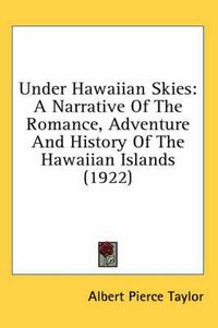 Cover image for Under Hawaiian Skies: A Narrative of the Romance, Adventure and History of the Hawaiian Islands (1922)