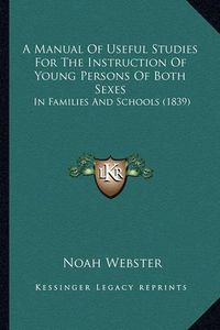 Cover image for A Manual of Useful Studies for the Instruction of Young Persons of Both Sexes: In Families and Schools (1839)