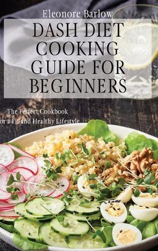 Cover image for Dash Diet Cooking Guide for Beginners: The Perfect Cookbook for a Fit and Healthy Lifestyle