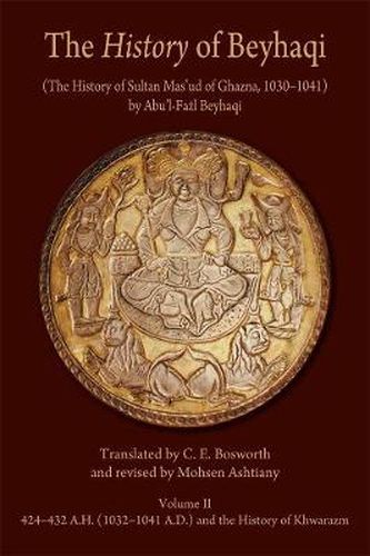 Cover image for The History of Beyhaqi: The History of Sultan Mas'ud of Ghazna, 1030-1041: Translation of Years 424-432 A.H. (1032-1041 A.D.) and the History of Khwarazm