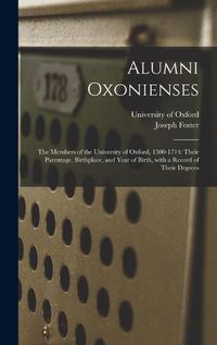 Cover image for Alumni Oxonienses: the Members of the University of Oxford, 1500-1714: Their Parentage, Birthplace, and Year of Birth, With a Record of Their Degrees