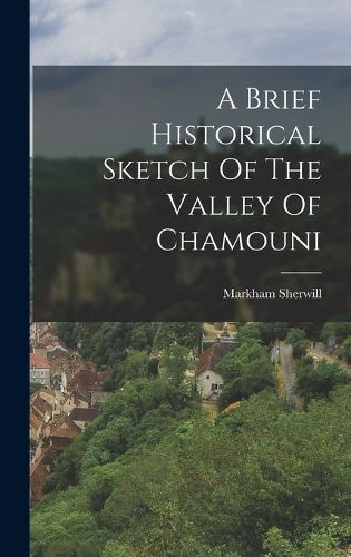 Cover image for A Brief Historical Sketch Of The Valley Of Chamouni