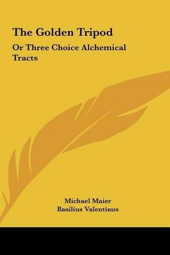 The Golden Tripod the Golden Tripod: Or Three Choice Alchemical Tracts or Three Choice Alchemical Tracts