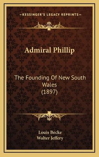 Cover image for Admiral Phillip: The Founding of New South Wales (1897)