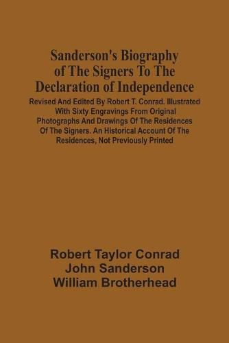 Cover image for Sanderson'S Biography Of The Signers To The Declaration Of Independence. Revised And Edited By Robert T. Conrad. Illustrated With Sixty Engravings From Original Photographs And Drawings Of The Residences Of The Signers. An Historical Account Of The Residen