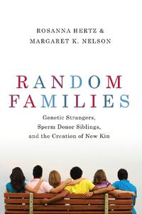 Cover image for Random Families: Genetic Strangers, Sperm Donor Siblings, and the Creation of New Kin