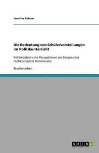 Cover image for Die Bedeutung von Schulervorstellungen im Politikunterricht: Politikdidaktische Perspektiven am Beispiel des Fachkonzeptes Demokratie