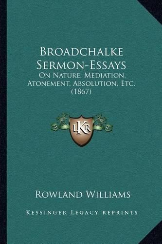 Broadchalke Sermon-Essays: On Nature, Mediation, Atonement, Absolution, Etc. (1867)