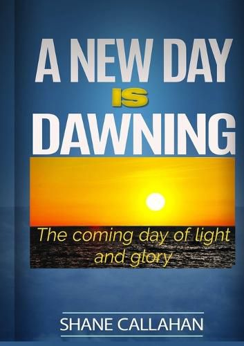 Cover image for A New Day is Dawning: the Coming Day of Light and Glory