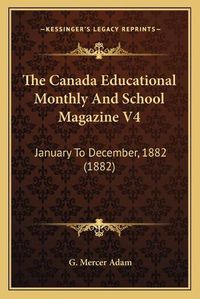 Cover image for The Canada Educational Monthly and School Magazine V4: January to December, 1882 (1882)