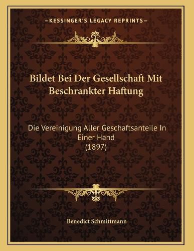Bildet Bei Der Gesellschaft Mit Beschrankter Haftung: Die Vereinigung Aller Geschaftsanteile in Einer Hand (1897)