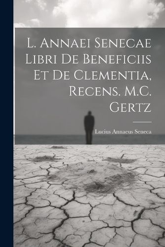 Cover image for L. Annaei Senecae Libri De Beneficiis Et De Clementia, Recens. M.C. Gertz