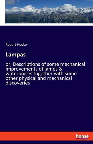 Lampas: or, Descriptions of some mechanical improvements of lamps & waterpoises together with some other physical and mechanical discoveries