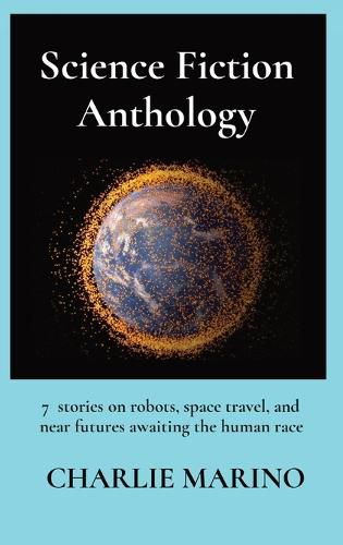 Science Fiction Anthology: 7 stories on robots, space travel, and near futures awaiting the human race