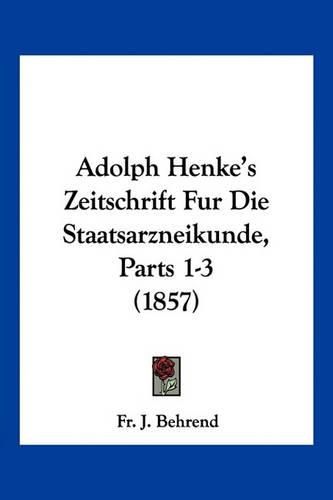 Cover image for Adolph Henke's Zeitschrift Fur Die Staatsarzneikunde, Parts 1-3 (1857)