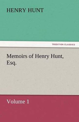 Cover image for Memoirs of Henry Hunt, Esq. - Volume 1