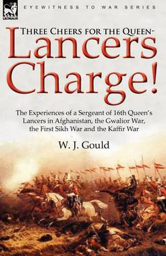 Cover image for Three Cheers for the Queen-Lancers Charge! the Experiences of a Sergeant of 16th Queen's Lancers in Afghanistan, the Gwalior War, the First Sikh War a