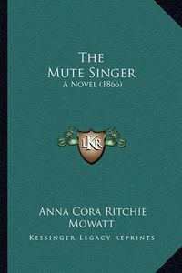 Cover image for The Mute Singer the Mute Singer: A Novel (1866) a Novel (1866)