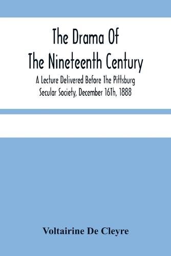 The Drama Of The Nineteenth Century: A Lecture Delivered Before The Pittsburg Secular Society, December 16Th, 1888