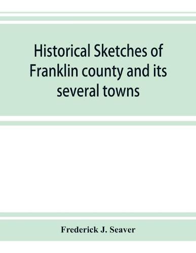 Cover image for Historical sketches of Franklin county and its several towns, with many short biographies