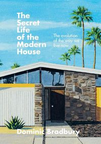 Cover image for The Secret Life of the Modern House: The Evolution of the Way We Live Now