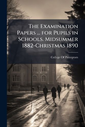 Cover image for The Examination Papers ... for Pupils in Schools. Midsummer 1882-Christmas 1890