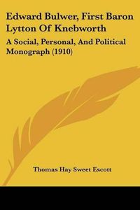 Cover image for Edward Bulwer, First Baron Lytton of Knebworth: A Social, Personal, and Political Monograph (1910)