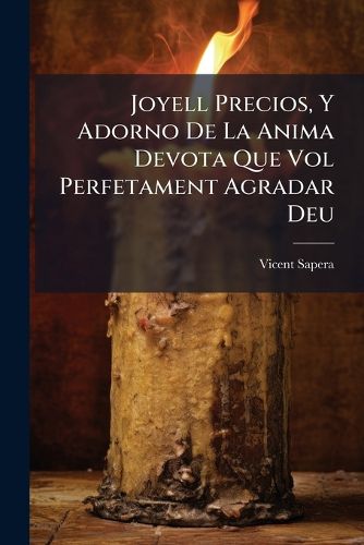 Cover image for Joyell Precios, y Adorno de La Anima Devota Que Vol Perfetament Agradar Deu: Conte La Regla Ordiniacitas Exercicis Gracie Indugencias de La Venerable Tercera Orde de Penitencia de M. Q. S. Francesesch. Recopilat En Bred Sumos de Graves y Divernos...