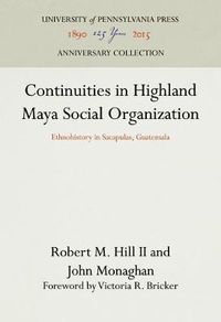 Cover image for Continuities in Highland Maya Social Organization: Ethnohistory in Sacapulas, Guatemala