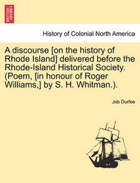 Cover image for A Discourse [on the History of Rhode Island] Delivered Before the Rhode-Island Historical Society. (Poem, [in Honour of Roger Williams, ] by S. H. Whitman.).