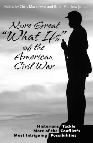 Cover image for More Great  What Ifs  of the American Civil War: Historians Tackle More of the Conflict's Most Intriguing Possibilities