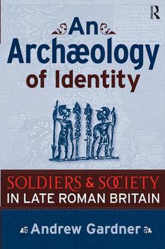 Cover image for An Archaeology of Identity: Soldiers and Society in Late Roman Britain