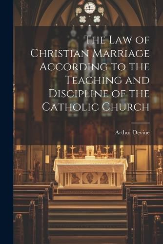 Cover image for The Law of Christian Marriage According to the Teaching and Discipline of the Catholic Church