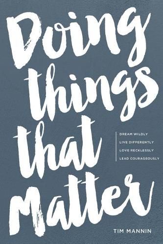 Cover image for Doing Things That Matter: Dream Wildly - Live Differently - Love Recklessly - Lead Courageously