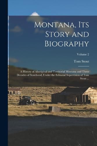 Cover image for Montana, Its Story and Biography; a History of Aboriginal and Territorial Montana and Three Decades of Statehood, Under the Editorial Supervision of Tom Stout ...; Volume 2