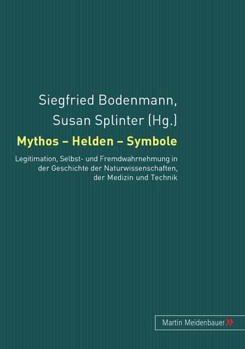 Cover image for Mythos - Helden - Symbole: Legitimation, Selbst- Und Fremdwahrnehmung in Der Geschichte Der Naturwissenschaften, Der Medizin Und Der Technik