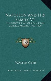 Cover image for Napoleon and His Family V1: The Story of a Corsican Clan; Corsica-Madrid 1767-1809