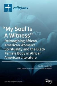 Cover image for My Soul Is A Witness: Reimagining African American Women's Spirituality and the Black Female Body in African American Literature