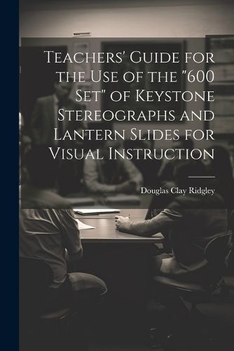 Cover image for Teachers' Guide for the Use of the "600 Set" of Keystone Stereographs and Lantern Slides for Visual Instruction