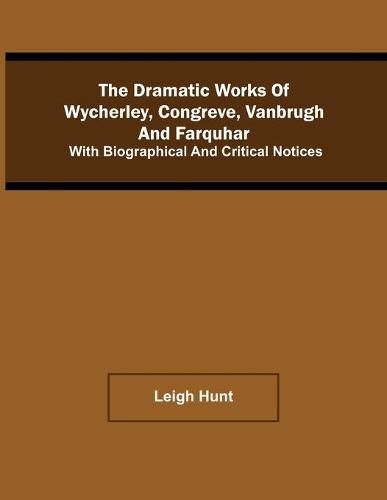 Cover image for The Dramatic Works Of Wycherley, Congreve, Vanbrugh, And Farquhar; With Biographical And Critical Notices