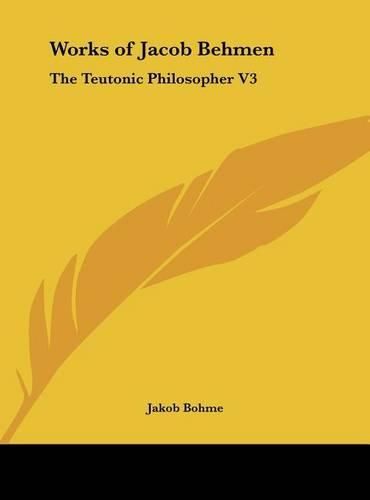Cover image for Works of Jacob Behmen: The Teutonic Philosopher V3