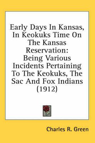 Cover image for Early Days in Kansas, in Keokuks Time on the Kansas Reservation: Being Various Incidents Pertaining to the Keokuks, the Sac and Fox Indians (1912)