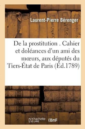 de la Prostitution . Cahier Et Doleances d'Un Ami Des Moeurs, Adresses Specialement: Aux Deputes de l'Ordre Du Tiers-Etat de Paris.