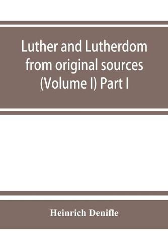 Cover image for Luther and Lutherdom, from original sources (Volume I) Part I.