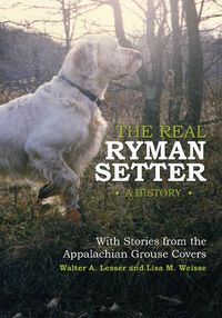 Cover image for The Real Ryman Setter: A History with Stories from the Appalachian Grouse Covers: A History with Stories from the Appalachian Grouse Covers