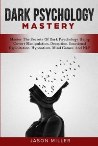 Cover image for Dark Psychology Mastery: Master The Secrets Of Dark Psychology Using Covert Manipulation, Deception, Emotional Exploitation, Hypnotism, Mind Games And NLP