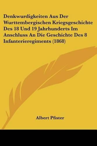 Cover image for Denkwurdigkeiten Aus Der Wurttembergischen Kriegsgeschichte Des 18 Und 19 Jahrhunderts Im Anschluss an Die Geschichte Des 8 Infanterieregiments (1868)